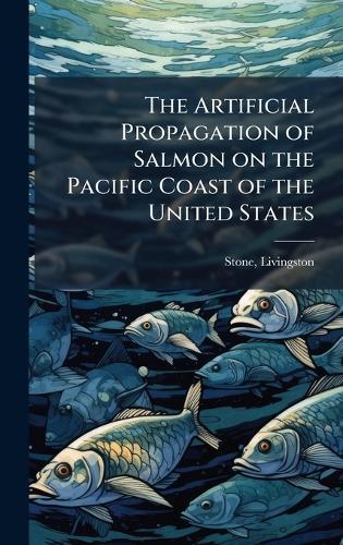 The Artificial Propagation of Salmon on the Pacific Coast of the United States