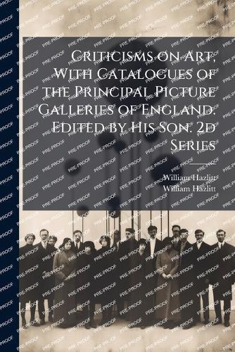 Criticisms on Art, With Catalogues of the Principal Picture Galleries of England. Edited by His Son. 2d Series