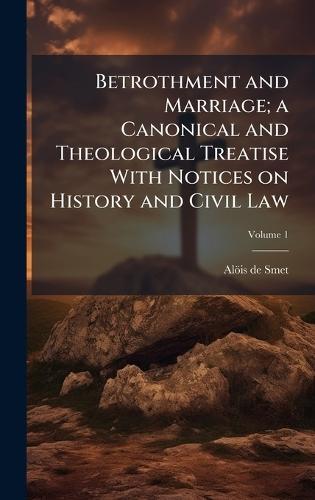 Betrothment and Marriage; a Canonical and Theological Treatise With Notices on History and Civil Law