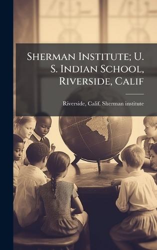 Sherman Institute; U. S. Indian School, Riverside, Calif