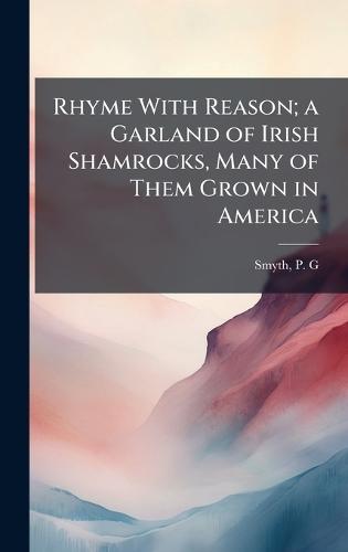 Rhyme With Reason; a Garland of Irish Shamrocks, Many of Them Grown in America