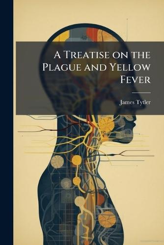 A Treatise on the Plague and Yellow Fever