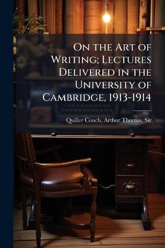 On the Art of Writing; Lectures Delivered in the University of Cambridge, 1913-1914