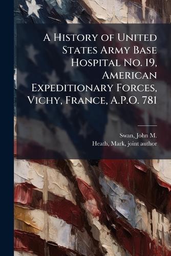 A History of United States Army Base Hospital No. 19, American Expeditionary Forces, Vichy, France, A.P.O. 781