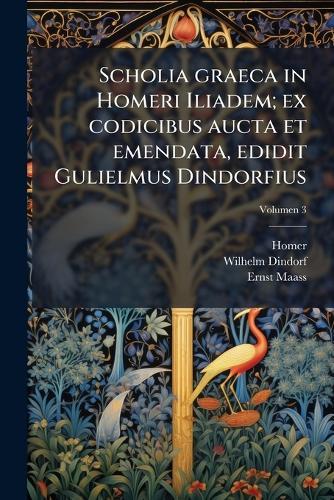Scholia graeca in Homeri Iliadem; ex codicibus aucta et emendata, edidit Gulielmus Dindorfius