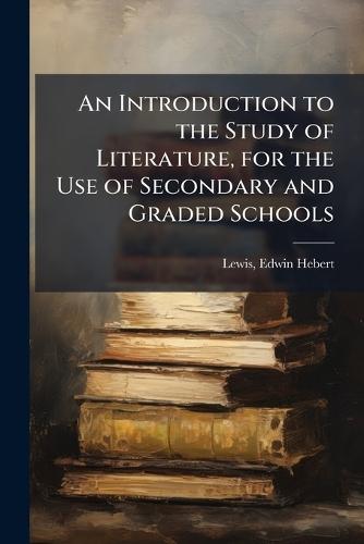 An Introduction to the Study of Literature, for the Use of Secondary and Graded Schools