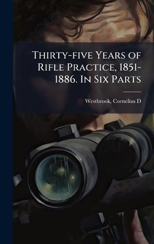 Thirty-five Years of Rifle Practice, 1851-1886. In Six Parts