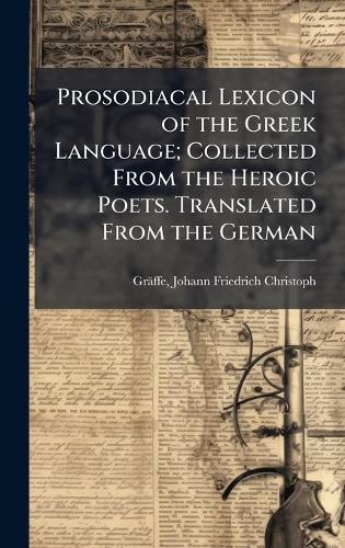 Prosodiacal Lexicon of the Greek Language; Collected From the Heroic Poets. Translated From the German