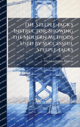 The Steeple-jack's Instructor; Showing the Modern Methods Used by Successful Steeple-jacks