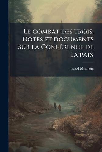 Le combat des trois, notes et documents sur la ConfÃ(c)rence de la paix
