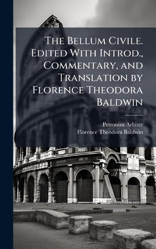 The Bellum Civile. Edited With Introd., Commentary, and Translation by Florence Theodora Baldwin