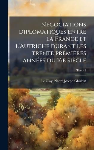 Negociations diplomatiques entre la France et l'Autriche durant les trente premières annÃ(c)es du 16e siècle