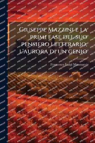 Giuseppe Mazzini e la primi fase del suo pensiero letterario; l'aurora di un genio