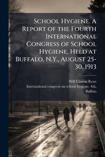 School Hygiene. A Report of the Fourth International Congress of School Hygiene, Held at Buffalo, N.Y., August 25-30, 1913