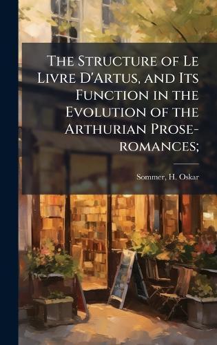 The Structure of Le Livre D'Artus, and Its Function in the Evolution of the Arthurian Prose-romances;