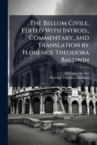 The Bellum Civile. Edited With Introd., Commentary, and Translation by Florence Theodora Baldwin
