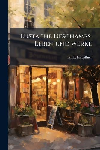 Eustache Deschamps. Leben und werke