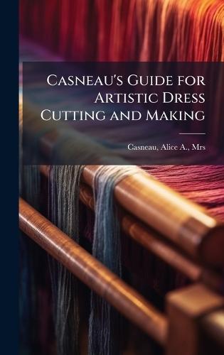 Casneau's Guide for Artistic Dress Cutting and Making
