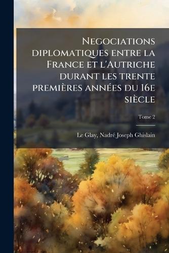 Negociations diplomatiques entre la France et l'Autriche durant les trente premières annÃ(c)es du 16e siècle