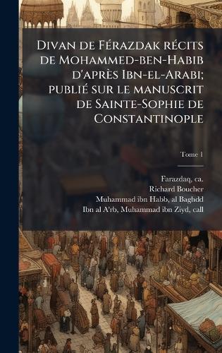Divan de FÃ(c)razdak rÃ(c)cits de Mohammed-ben-Habib d'après Ibn-el-Arabi; publiÃ(c) sur le manuscrit de Sainte-Sophie de Constantinople