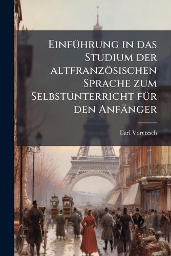 EinfÃ1/4hrung in das Studium der altfranzösischen Sprache zum Selbstunterricht fÃ1/4r den Anfänger