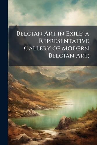 Belgian Art in Exile; a Representative Gallery of Modern Belgian Art;