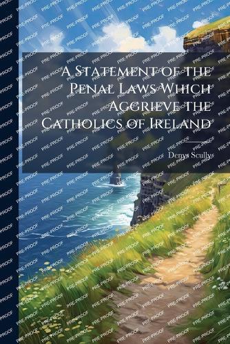 A Statement of the Penal Laws Which Aggrieve the Catholics of Ireland