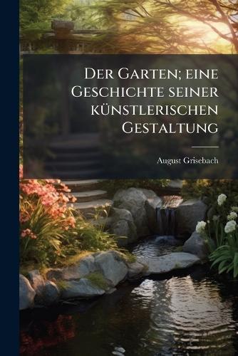 Der Garten; eine Geschichte seiner kÃ1/4nstlerischen Gestaltung