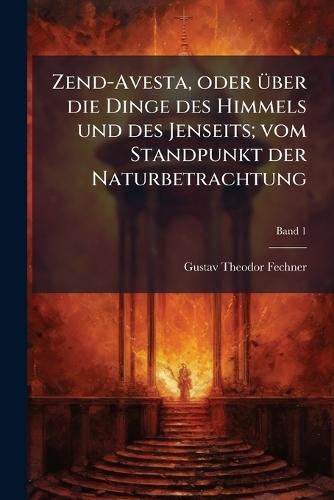 Zend-Avesta, oder Ã1/4ber die Dinge des Himmels und des Jenseits; vom Standpunkt der Naturbetrachtung