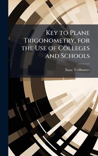 Key to Plane Trigonometry, for the Use of Colleges and Schools