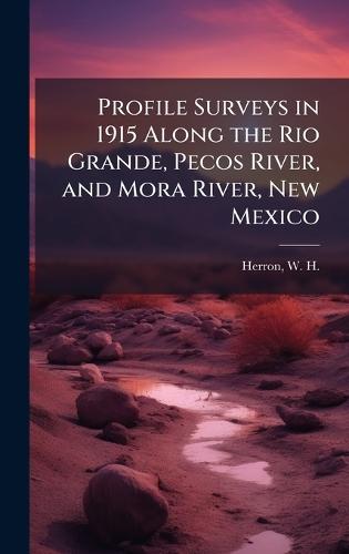 Profile Surveys in 1915 Along the Rio Grande, Pecos River, and Mora River, New Mexico