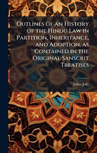 Outlines of an History of the Hindu Law in Partition, Inheritance, and Adoption, as Contained in the Original Sanscrit Treatises