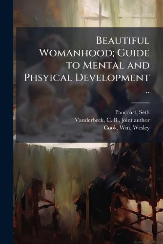 Beautiful Womanhood; Guide to Mental and Phsyical Development ..