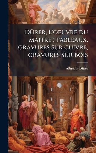 DÃ1/4rer, l'oeuvre du maÃ(R)tre; tableaux, gravures sur cuivre, gravures sur bois