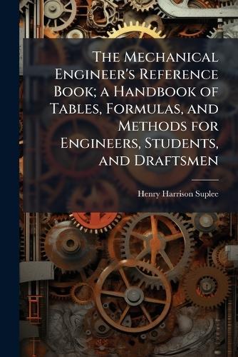 The Mechanical Engineer's Reference Book; a Handbook of Tables, Formulas, and Methods for Engineers, Students, and Draftsmen