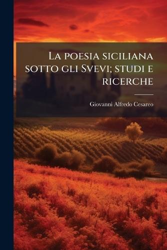 La poesia siciliana sotto gli Svevi; studi e ricerche