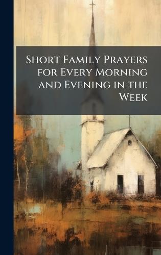 Short Family Prayers for Every Morning and Evening in the Week
