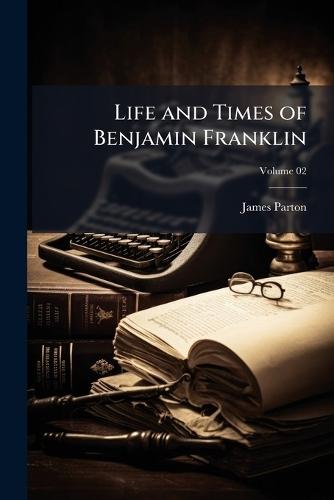 Life and Times of Benjamin Franklin