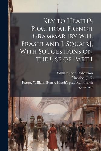 Key to Heath's Practical French Grammar [by W.H. Fraser and J. Squair]; With Suggestions on the Use of Part I