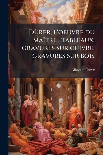 DÃ1/4rer, l'oeuvre du maÃ(R)tre; tableaux, gravures sur cuivre, gravures sur bois