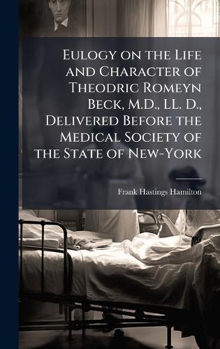 Eulogy on the Life and Character of Theodric Romeyn Beck, M.D., LL. D., Delivered Before the Medical Society of the State of New-York