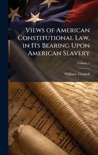 Views of American Constitutional Law, in Its Bearing Upon American Slavery