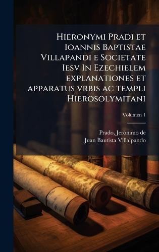 Hieronymi Pradi et Ioannis Baptistae Villapandi e Societate Iesv In Ezechielem explanationes et apparatus vrbis ac templi Hierosolymitani