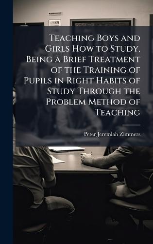 Teaching Boys and Girls How to Study, Being a Brief Treatment of the Training of Pupils in Right Habits of Study Through the Problem Method of Teaching
