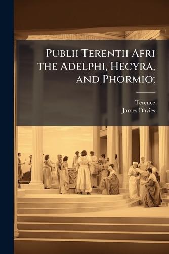 Publii Terentii Afri the Adelphi, Hecyra, and Phormio;