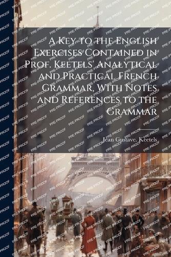 A Key to the English Exercises Contained in Prof. Keetels' Analytical and Practical French Grammar, With Notes and References to the Grammar