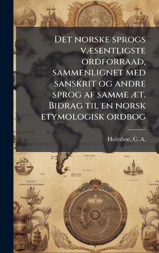 Det norske sprogs vÃ]sentligste ordforraad, sammenlignet med sanskrit og andre sprog af samme Ã]t. Bidrag til en norsk etymologisk ordbog