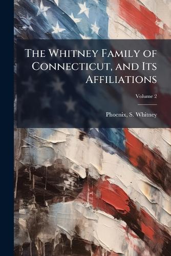 The Whitney Family of Connecticut, and Its Affiliations