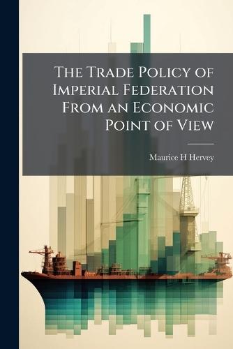 The Trade Policy of Imperial Federation From an Economic Point of View