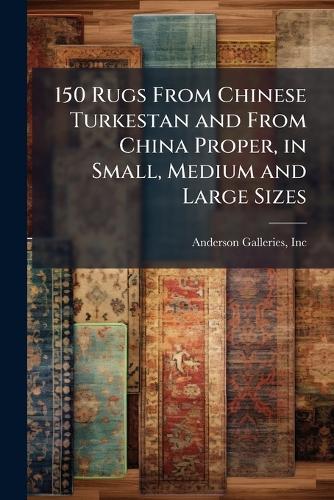 150 Rugs From Chinese Turkestan and From China Proper, in Small, Medium and Large Sizes